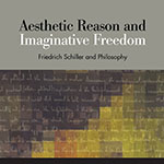 Aesthetic Reason and Imaginative Freedom: Friedrich Schiller and Philosophy