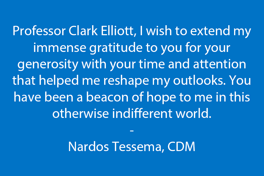Professor Clark Elliott, I wish to extend my immense gratitude to you for your generosity with your time and attention that helped me reshape my outlooks. You have been a beacon of hope to me in this otherwise indifferent world.