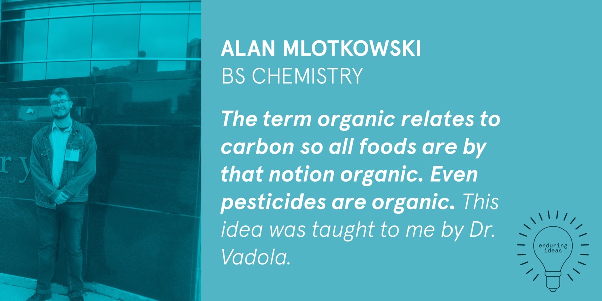 Alan Mlotkowski, BS Chemistry: The term organic relates to carbon so all foods are by that notion organic. Even pesticides are organic. This idea was taught to me by Dr Vadola.